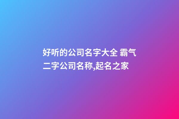 好听的公司名字大全 霸气二字公司名称,起名之家-第1张-公司起名-玄机派